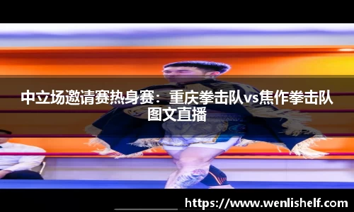 中立场邀请赛热身赛：重庆拳击队vs焦作拳击队图文直播