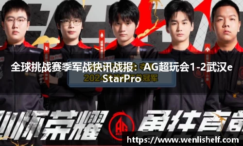 全球挑战赛季军战快讯战报：AG超玩会1-2武汉eStarPro