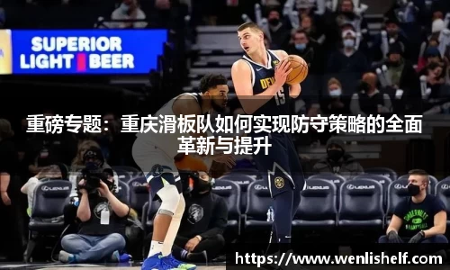 重磅专题：重庆滑板队如何实现防守策略的全面革新与提升