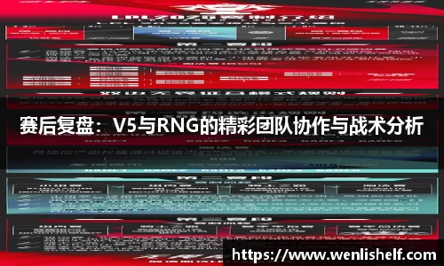 赛后复盘：V5与RNG的精彩团队协作与战术分析