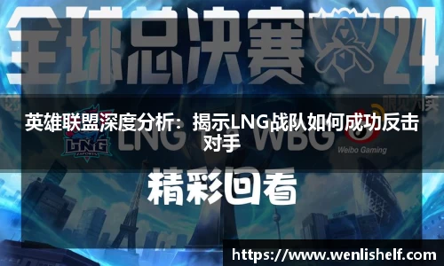 英雄联盟深度分析：揭示LNG战队如何成功反击对手