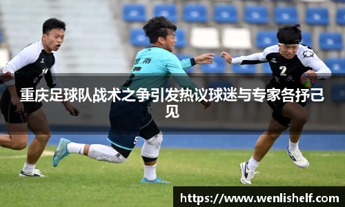 重庆足球队战术之争引发热议球迷与专家各抒己见