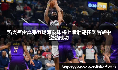 热火与雷霆第五场激战即将上演谁能在季后赛中逆袭成功